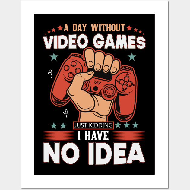 A Day Without Video Games Is Like Just Kidding I have No Idea Wall Art by SbeenShirts